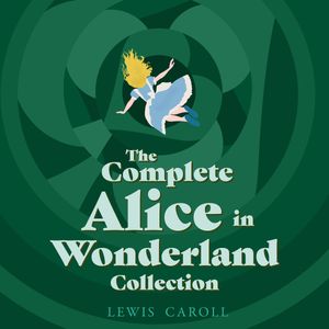 Alice in Wonderland: The Complete Collection, Lewis Carroll
