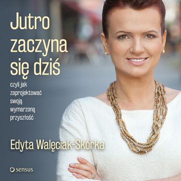 Jutro zaczyna się dziś, czyli jak zaprojektować swoją wymarzoną przyszłość, Edyta Walęciak-Skórka