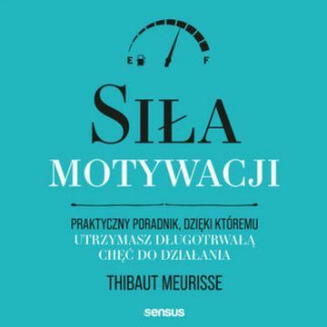 Siła motywacji. Praktyczny poradnik, dzięki któremu utrzymasz długotrwałą chęć do działania audiobook, Thibaut Meurisse