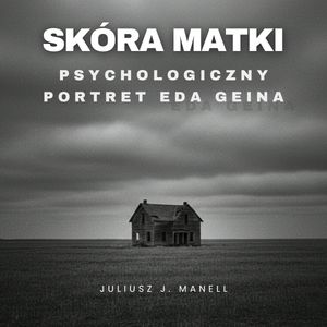 Skóra matki. Psychologiczny portret Eda Geina Psychologiczny portret Eda Geina, Juliusz J. Manell