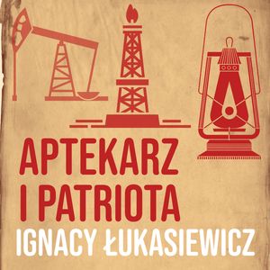 Aptekarz i patriota. Ignacy Łukasiewicz [część 1], Historia jakiej nie znacie