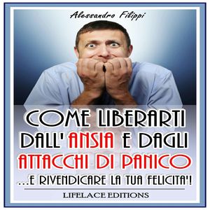 Come Liberarti dall'ansia e dagli Attacchi di Panico, Alessandro Filippi