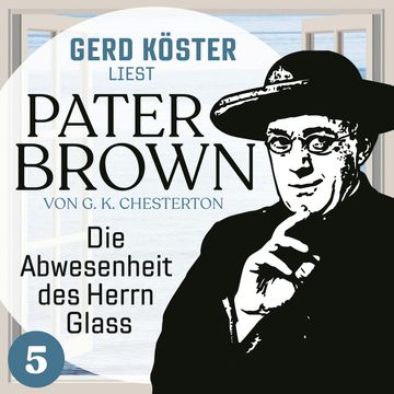 Die Abwesenheit des Herrn Glass - Gerd Köster liest Pater Brown, Band 5 (Ungekürzt) audiobook, Gilbert Keith Chesterton