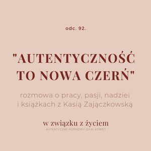Odc. 92. "AUTENTYCZNOŚĆ to nowa czerń" rozmowa o pracy, pasji i nadziei., Agnieszka Piekarska