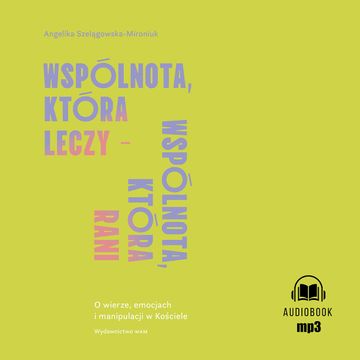 Wspólnota, która leczy - wspólnota, która rani. O wierze, emocjach i manipulacji w Kościele audiobook, Angelika Szelągowska-Mironiuk