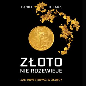 Złoto nie rdzewieje. Jak inwestować w złoto?, Daniel Tokarz