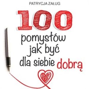 100 POMYSŁÓW JAK BYĆ DLA SIEBIE DOBRĄ, Patrycja Załug