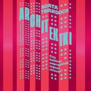 Architektki. Czy kobiety zaprojektują lepsze miasta, Agata Twardoch