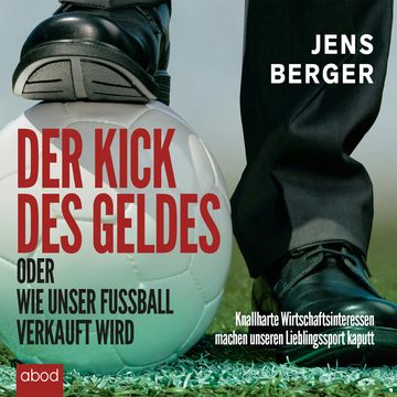 Der Kick des Geldes oder wie unser Fußball verkauft wird audiobook, Jens Berger