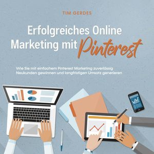 Erfolgreiches Online Marketing mit Pinterest: Wie Sie mit einfachem Pinterest Marketing zuverlässig Neukunden gewinnen und langf, Tim Gerdes