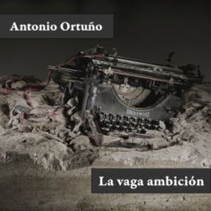 La vaga ambición, Antonio Ortuño