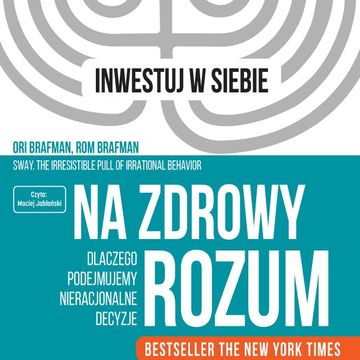 Na zdrowy rozum. Dlaczego podejmujemy nieracjonalne decyzje, Ori Brafman, Rom Brafman