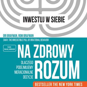Na zdrowy rozum. Dlaczego podejmujemy nieracjonalne decyzje, Ori Brafman, Rom Brafman