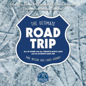 The Ultimate Road Trip - All 89 Games with the Toronto Maple Leafs and the Ultimate Leafs Fan (Unabridged) audiobook, Lance Hornby, Mike Wilson