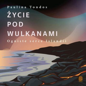 Życie pod wulkanami. Ogniste serce Islandii audiobook, Paulina Tondos