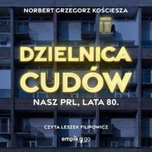 Dzielnica cudów. Nasz PRL, lata 80, Norbert Grzegorz Kościesza