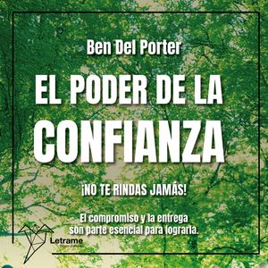 El poder de la confianza. ¡NO TE RINDAS JAMÁS! El compromiso y la entrega son parte esencial para lograrla., Ben Del Porter