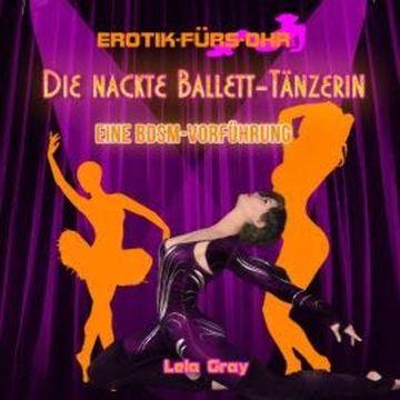 Erotik für's Ohr, Die nackte Ballett-Tänzerin - Eine BDSM-Vorführung audiobook, Lela Gray