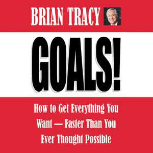 Goals! - How to Get Everything You Want - Faster Than You Ever Thought Possible (Abridged), Brian Tracy