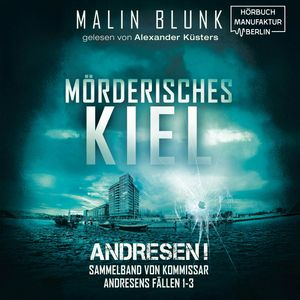 Mörderisches Kiel - Sammelband von Kommissar Andresens Fällen 1 - 3 - Andresen!, Sammelband 1 (ungekürzt), Malin Blunk