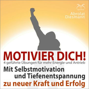 Motivier Dich! Mit Selbstmotivation und Tiefenentspannung zu neuer Kraft und Erfolg - 4 Übungen für den täglichen Antrieb audiobook, Franziska Diesmann, Torsten Abrolat