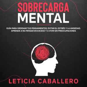 Sobrecarga mental: Guía para ordenar tus pensamientos, evitar el estrés y la ansiedad. Aprende a no pensar en exceso y a vivir s, Leticia Caballero