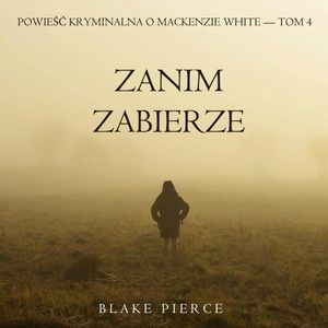 Zanim zabierze. Powieść kryminalna o Mackenzie White. Tom 4, Blake Pierce