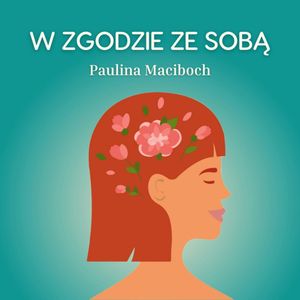 #7 - Dlaczego warto żyć w zgodzie ze sobą, a nie oczekiwaniami innych?, Paulina Maciboch