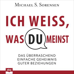 Ich weiß, was du meinst - Das überraschend einfache Geheimnis guter Beziehungen (Ungekürzt), Michael Sorensen