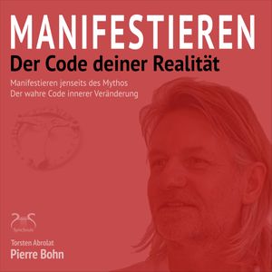 Manifestieren - Der Code deiner Realität - Manifestieren jenseits des Mythos - Der wahre Code innerer Veränderung (Ungekürzt), Pierre Bohn, Torsten Abrolat