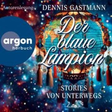 Der blaue Lampion - Stories von unterwegs (Ungekürzte Autorenlesung) audiobook, Dennis Gastmann