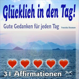 Glücklich in den Tag! Gute Gedanken für jeden Tag - 31 Affirmationen - mit Naturklängen und Entspannungsmusik, Franziska Diesmann, Torsten Abrolat