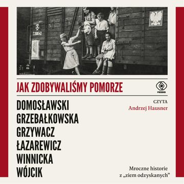 Jak zdobywaliśmy Pomorze audiobook, Artur Domosławski, Cezary Łazarewicz, Ewa Winnicka, Magdalena Grzebałkowska, Marta Grzywacz, Michał Wójcik