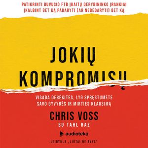 JOKIŲ KOMPROMISŲ! Visada derėkitės lyg spręstumėte savo gyvybės ir mirties klausimą, Chris Voss, Tahl Raz