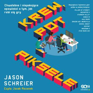 Krew, pot i piksele. Chwalebne i niepokojące opowieści o tym, jak robi się gry, Jason Schreier