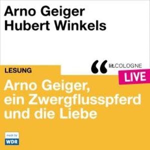 Arno Geiger, ein Zwergflusspferd und die Liebe - lit.COLOGNE live (ungekürzt), Arno Geiger