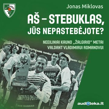 AŠ - STEBUKLAS, JŪS NEPASTEBĖJOTE? Neeiliniai Kauno „Žalgirio“ metai valdant Vladimirui Romanovui audiobook, Jonas Miklovas