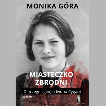 Miasteczko zbrodni. Dlaczego zginęła Iwona Cygan? audiobook, Monika Góra