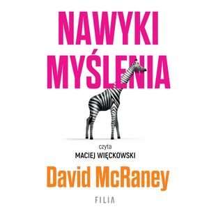 Nawyki myślenia. Zaskakująca wiedza naukowa o opiniach, przekonaniach i perswazji., David McRaney