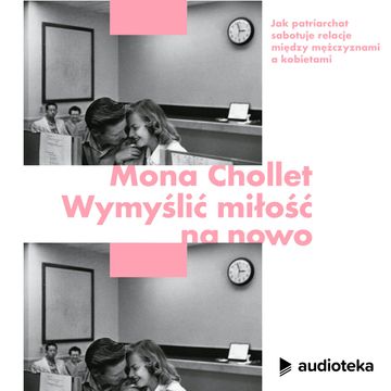 Wymyślić miłość na nowo. Jak patriarchat sabotuje związki między mężczyznami a kobietami, Mona Chollet