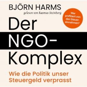 Der NGO-Komplex: Wie die Politik unser Steuergeld verprasst, Björn Harms