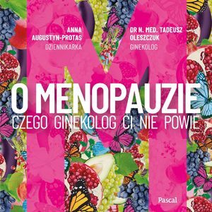 O menopauzie. Czego ginekolog Ci nie powie, Anna Augustyn-Protas, Dr N. Med Tadeusz Oleszczuk
