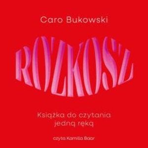 Rozkosz. Książka do czytania jedną ręką, Caro Bukowski