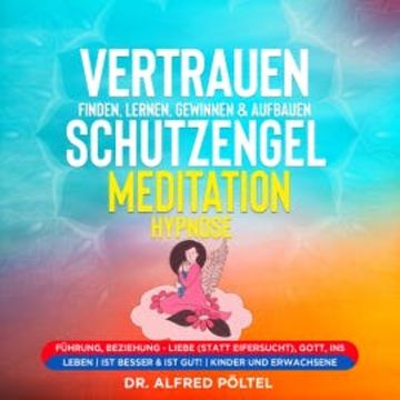 Vertrauen finden, lernen, gewinnen & aufbauen - Schutzengel Meditation / Hypnose audiobook, Dr. Alfred Pöltel