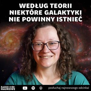 #312 Galaktyki właśnie stały się jeszcze większą zagadką | dr Anna Durkalec, Karolina Głowacka