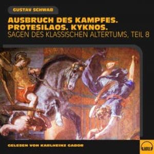 Ausbruch des Kampfes. Protesilaos. Kyknos. (Sagen des klassischen Altertums - Teil 8), Gustav Schwab