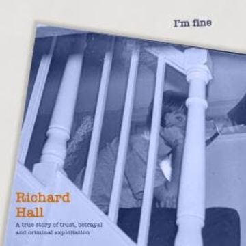 I'm Fine - A true Story of trust, betrayal and criminal exploitation. (unabridged) audiobook, Richard Hall