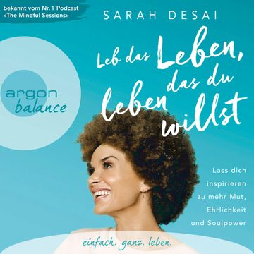 Leb das Leben, das du leben willst - Lass dich inspirieren zu mehr Mut, Ehrlichkeit und Soulpower (Autorinnenlesung) audiobook, Sarah Desai
