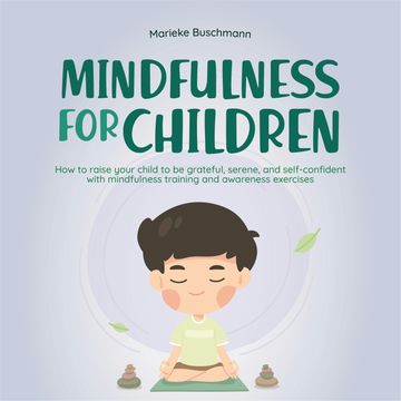 Mindfulness for children: How to raise your child to be grateful, serene, and self-confident with mindfulness training and aware audiobook, Marieke Buschmann