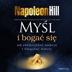 Myśl i bogać się. Jak zrealizować ambicje i osiągnąć sukces, Napoleon Hill